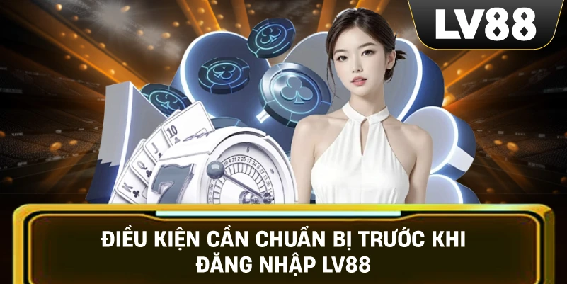 Điều Kiện Cần Chuẩn Bị Trước Khi Đăng Nhập LV88