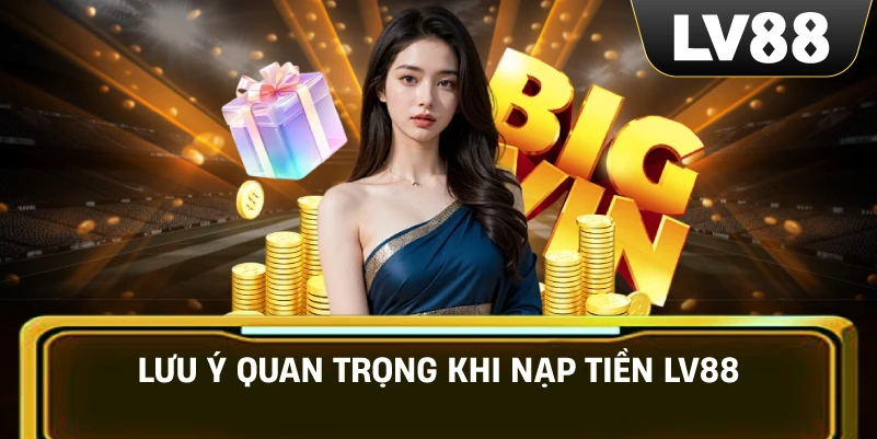 Lưu Ý Quan Trọng Khi Nạp Tiền LV88