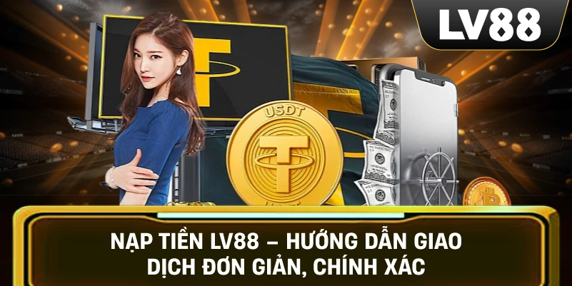 Nạp Tiền LV88 – Hướng Dẫn Giao Dịch Đơn Giản, Chính Xác