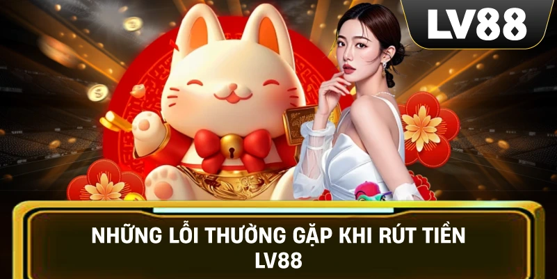 Những Lỗi Thường Gặp Khi Rút Tiền LV88