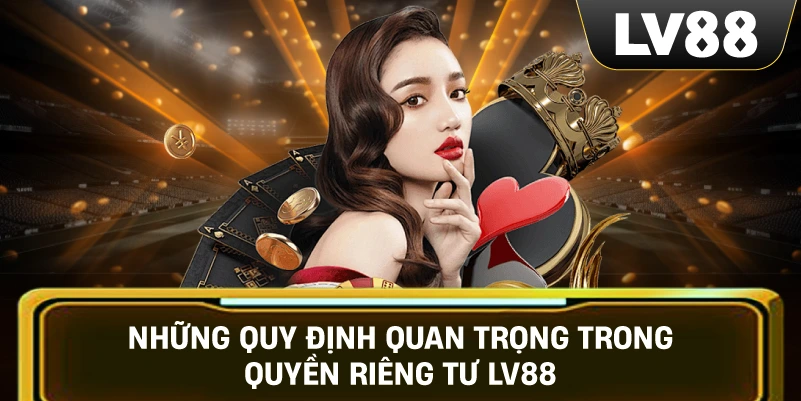 Những Quy Định Quan Trọng Trong Quyền Riêng Tư LV88