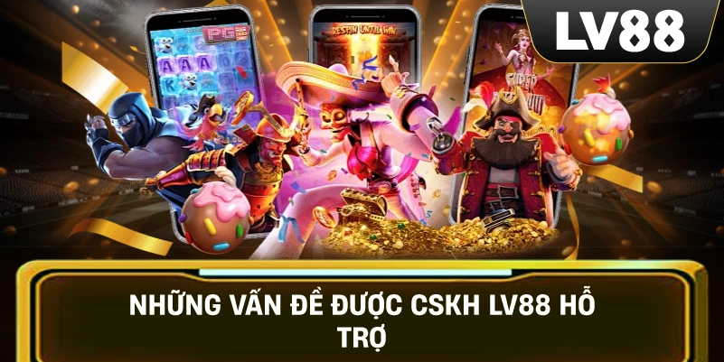 Những Vấn Đề Được CSKH LV88 Hỗ Trợ