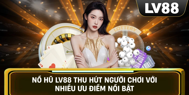 Nổ Hũ LV88 thu hút người chơi với nhiều ưu điểm nổi bật