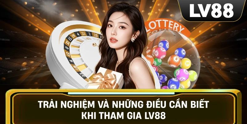 Trải Nghiệm Và Những Điều Cần Biết Khi Tham Gia LV88