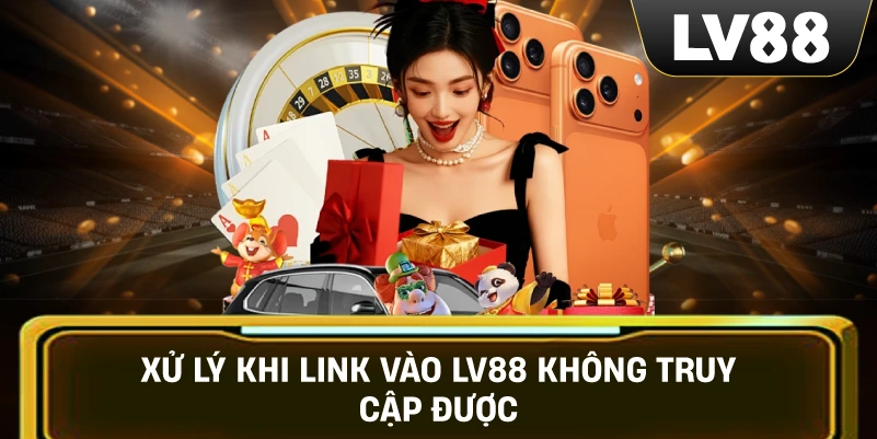 Xử Lý Khi Link Vào LV88 Không Truy Cập Được