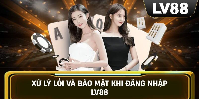 Xử Lý Lỗi Và Bảo Mật Khi Đăng Nhập LV88